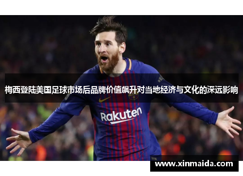 梅西登陆美国足球市场后品牌价值飙升对当地经济与文化的深远影响