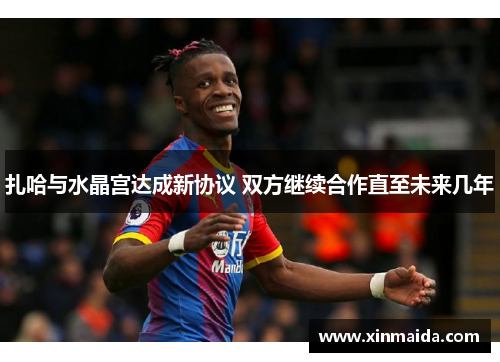 扎哈与水晶宫达成新协议 双方继续合作直至未来几年