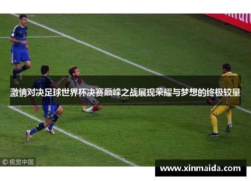 激情对决足球世界杯决赛巅峰之战展现荣耀与梦想的终极较量