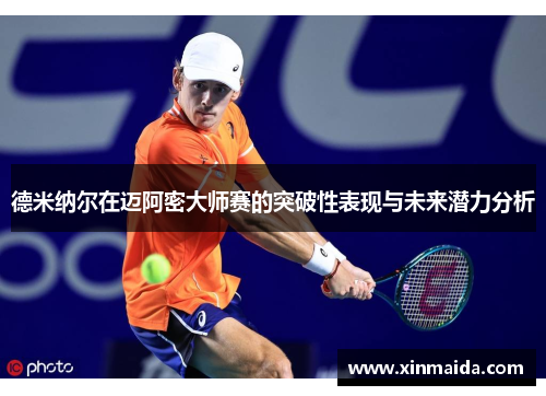 德米纳尔在迈阿密大师赛的突破性表现与未来潜力分析