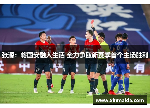 张源：将国安融入生活 全力争取新赛季首个主场胜利