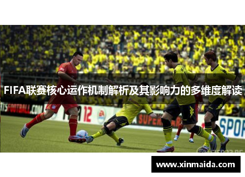 FIFA联赛核心运作机制解析及其影响力的多维度解读