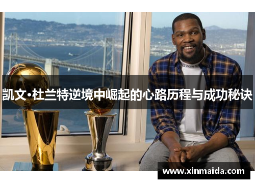 凯文·杜兰特逆境中崛起的心路历程与成功秘诀