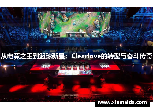从电竞之王到篮球新星：Clearlove的转型与奋斗传奇