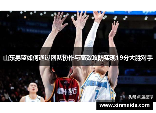 山东男篮如何通过团队协作与高效攻防实现19分大胜对手