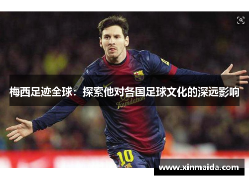 梅西足迹全球：探索他对各国足球文化的深远影响