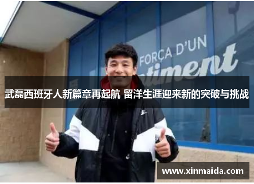 武磊西班牙人新篇章再起航 留洋生涯迎来新的突破与挑战