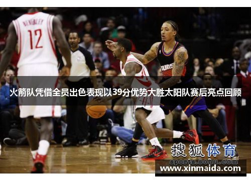 火箭队凭借全员出色表现以39分优势大胜太阳队赛后亮点回顾
