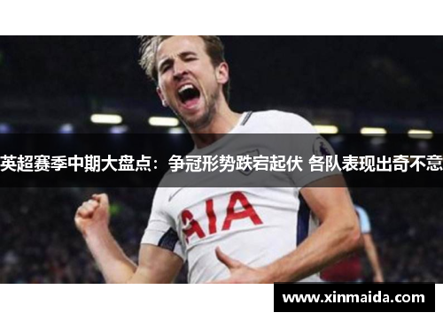 英超赛季中期大盘点：争冠形势跌宕起伏 各队表现出奇不意