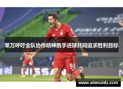 莱万呼吁全队协作精神携手进球共同追求胜利目标
