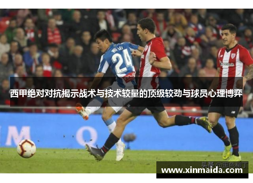 西甲绝对对抗揭示战术与技术较量的顶级较劲与球员心理博弈