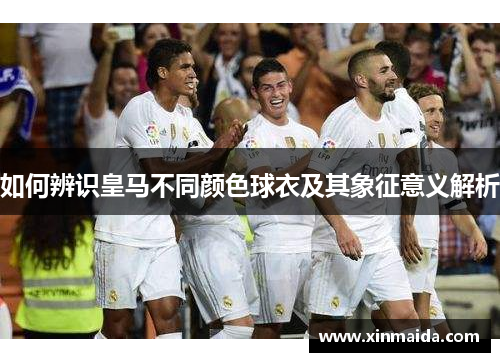 如何辨识皇马不同颜色球衣及其象征意义解析