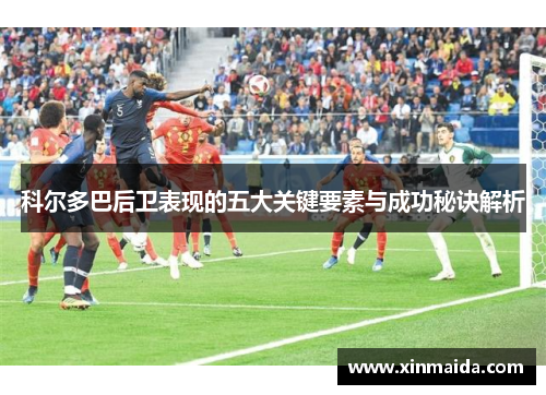 科尔多巴后卫表现的五大关键要素与成功秘诀解析