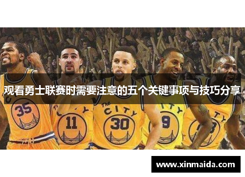 观看勇士联赛时需要注意的五个关键事项与技巧分享
